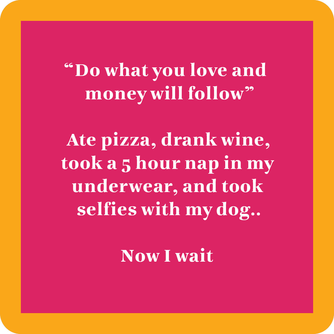 The Now I Wait Coaster by Drinks On Me is a pink square with an orange border, white text that reads “Do what you love and money will follow,” plus a funny message about pizza, wine, napping, and dog selfies—perfect for housewarming or bar carts.