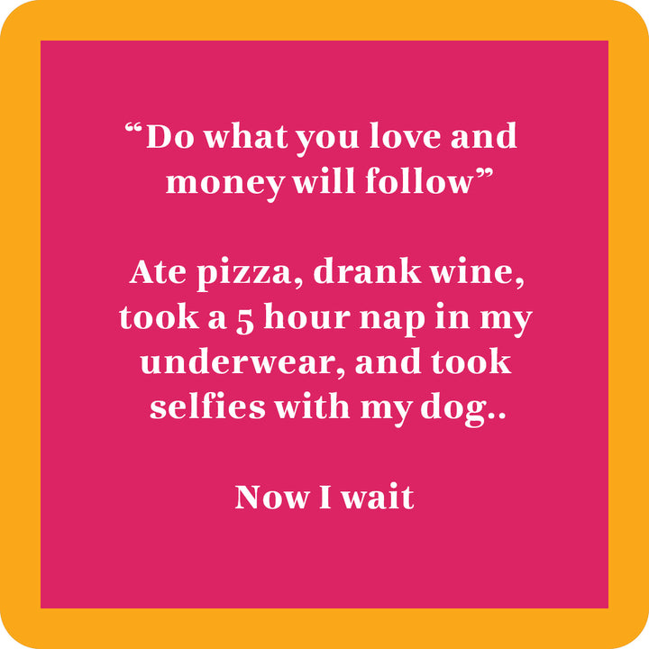 The Now I Wait Coaster by Drinks On Me is a pink square with an orange border, white text that reads “Do what you love and money will follow,” plus a funny message about pizza, wine, napping, and dog selfies—perfect for housewarming or bar carts.