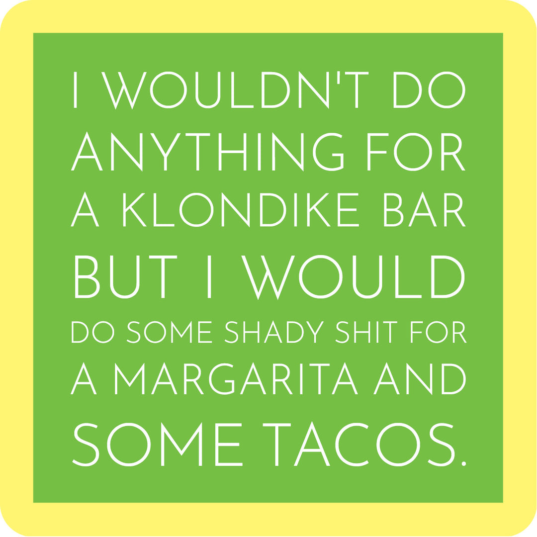 Drinks On Me's Klondike Coaster features green and yellow text: "I wouldn’t do anything for a Klondike bar, but I’d do some shady shit for a margarita and some tacos." Great as a funny drink coaster or hostess gift for your bar cart!.