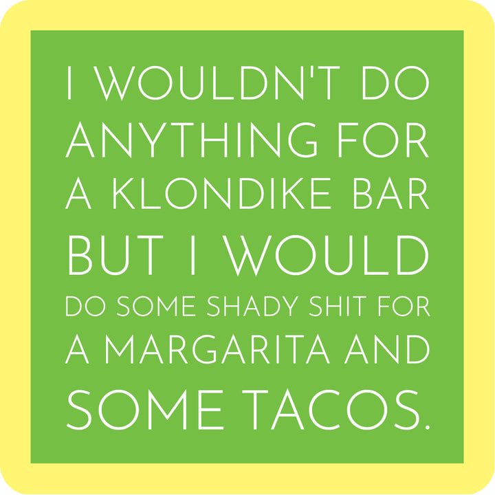 Drinks On Me's Klondike Coaster features green and yellow text: "I wouldn’t do anything for a Klondike bar, but I’d do some shady shit for a margarita and some tacos." Great as a funny drink coaster or hostess gift for your bar cart!.