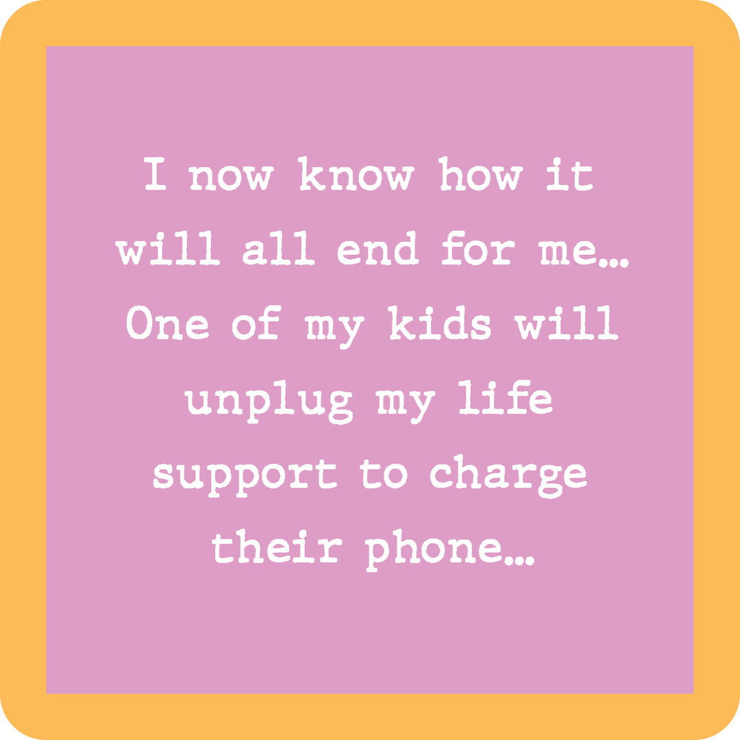 Text on a pink background with an orange border reads: "I now know how it will all end for me… One of my kids will unplug my life support to charge their phone.” The Drinks On Me Unplug Life Support Coaster is a funny gift or unique housewarming accessory!.