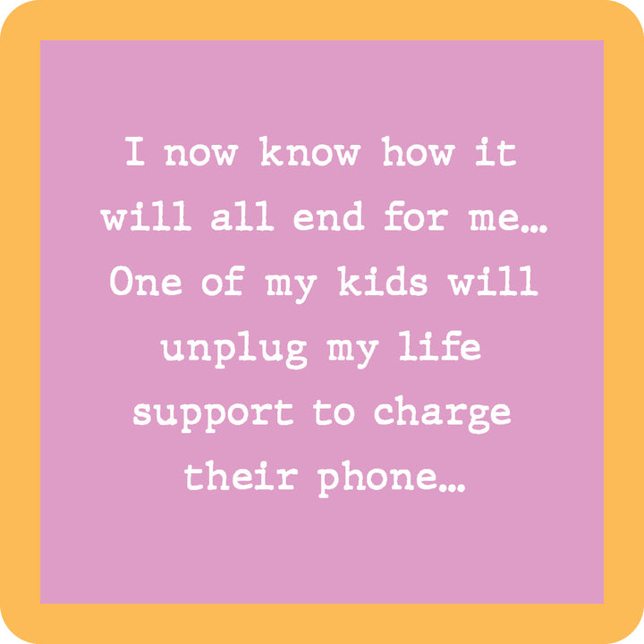 Text on a pink background with an orange border reads: "I now know how it will all end for me… One of my kids will unplug my life support to charge their phone.” The Drinks On Me Unplug Life Support Coaster is a funny gift or unique housewarming accessory!.