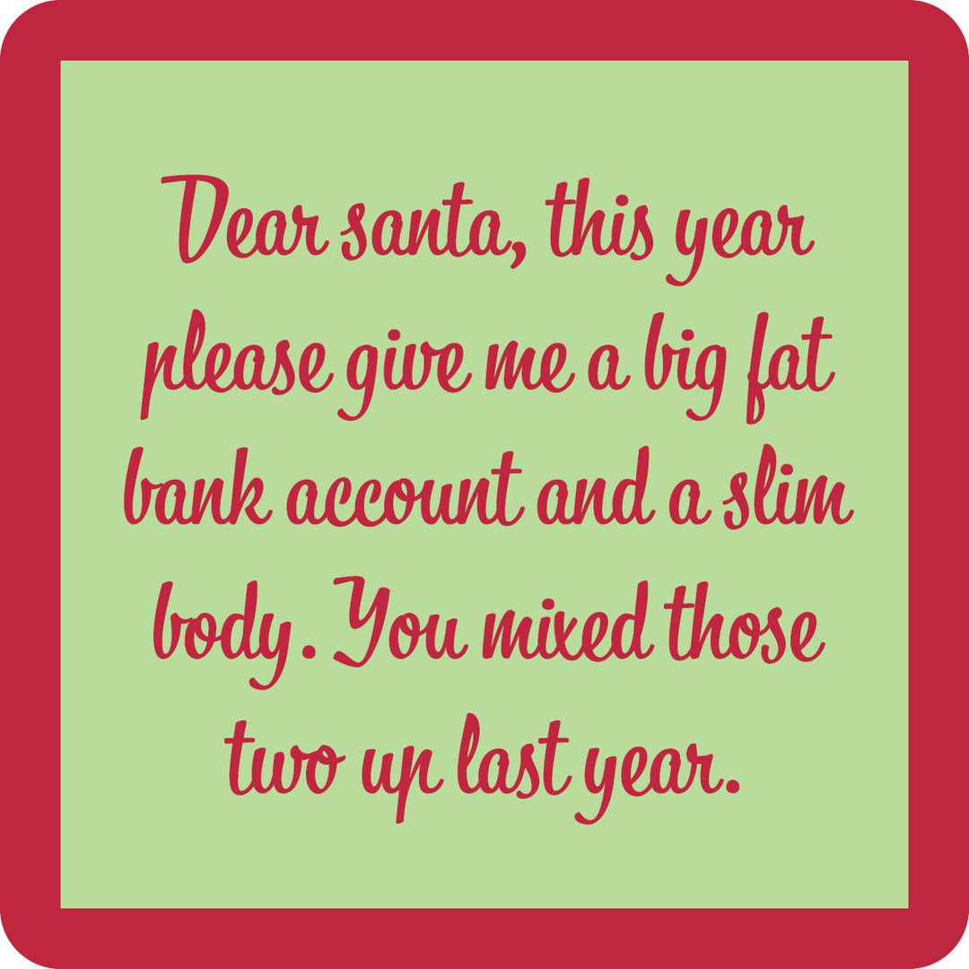 The Dear Santa Coaster by Drinks On Me features a green card with red border and cursive text: “Dear Santa, this year please give me a big fat bank account and a slim body.” A funny coaster or housewarming gift for anyone who loves to laugh.