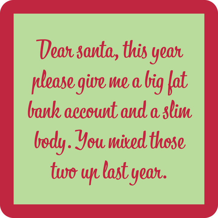 The Dear Santa Coaster by Drinks On Me features a green card with red border and cursive text: “Dear Santa, this year please give me a big fat bank account and a slim body.” A funny coaster or housewarming gift for anyone who loves to laugh.