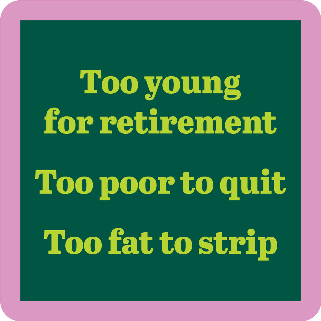 The Fat to Strip Coaster by Drinks On Me features a dark green background, pink border, and yellow text: "Too young for retirement, Too poor to quit, Too fat to strip"—a funny bar cart or drink coaster accessory.