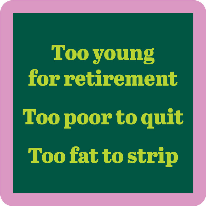 The Fat to Strip Coaster by Drinks On Me features a dark green background, pink border, and yellow text: "Too young for retirement, Too poor to quit, Too fat to strip"—a funny bar cart or drink coaster accessory.